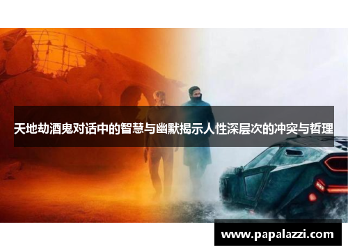 天地劫酒鬼对话中的智慧与幽默揭示人性深层次的冲突与哲理